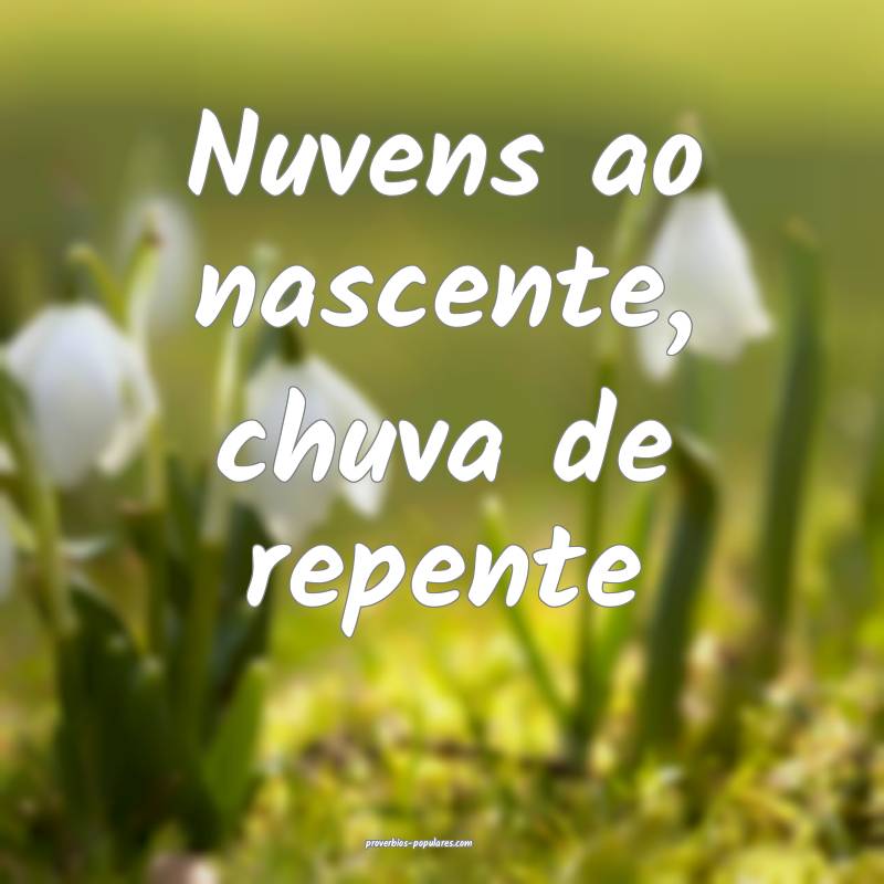 Nuvens ao nascente, chuva de repente ...