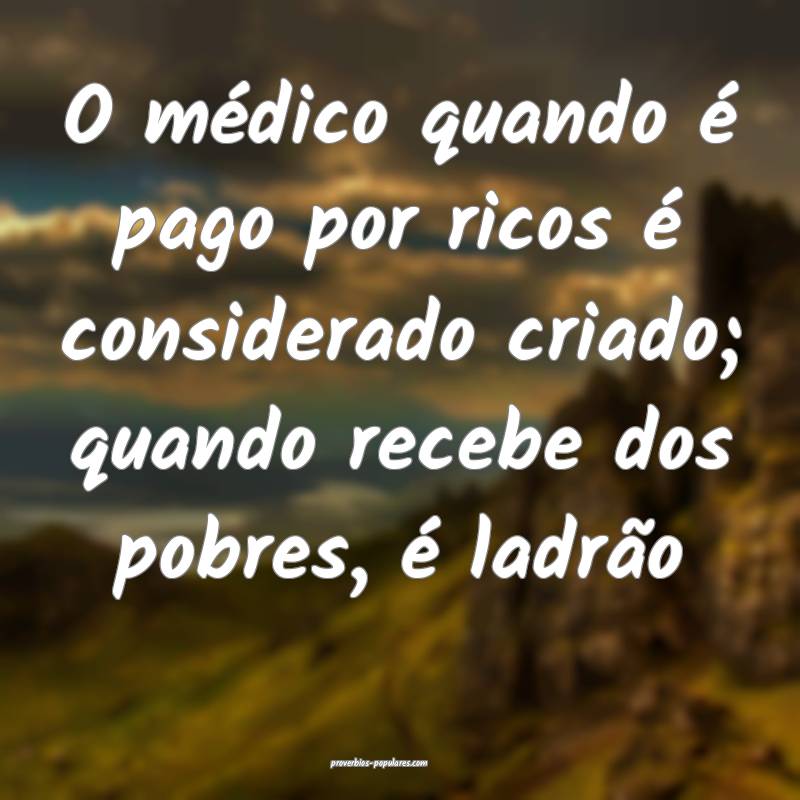 O médico quando é pago por ricos é considerado criado; quando receb...