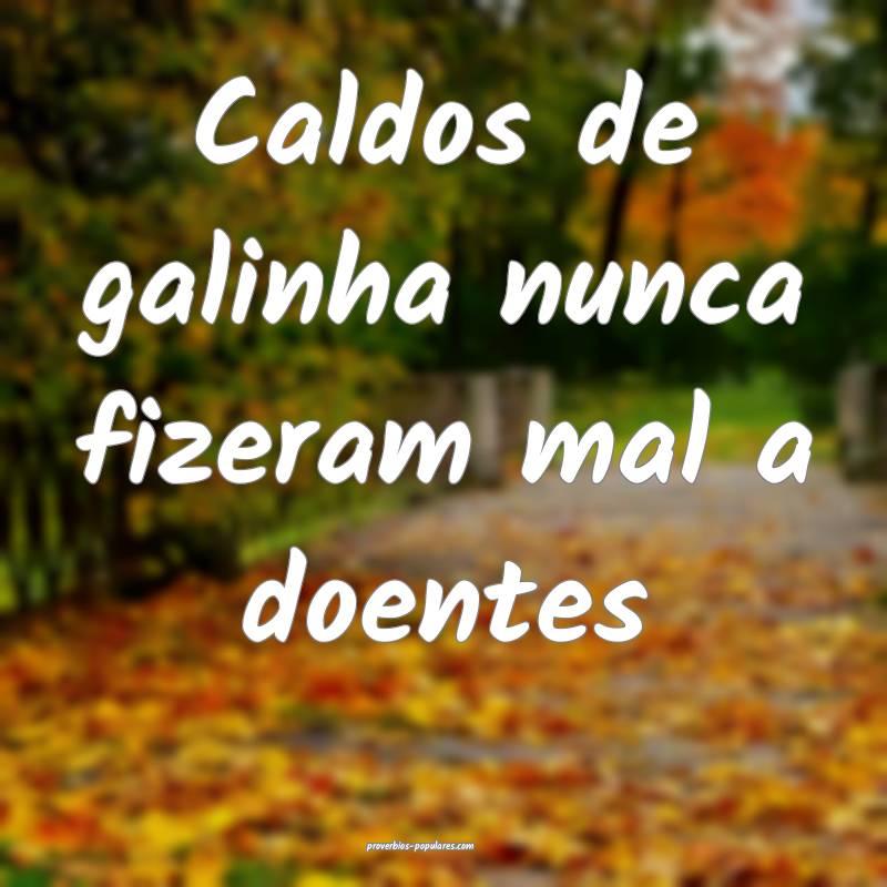 Caldos de galinha nunca fizeram mal a doentes...