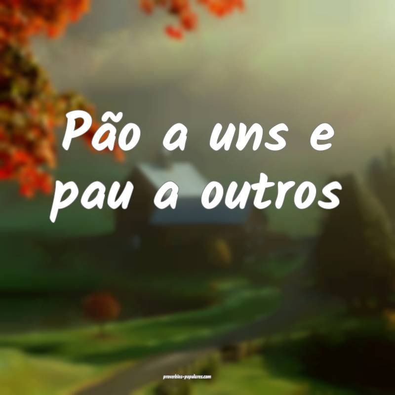 Pão a uns e pau a outros ...