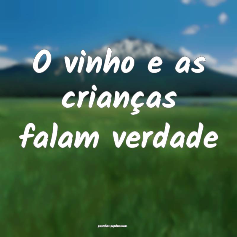 O vinho e as crianças falam verdade...