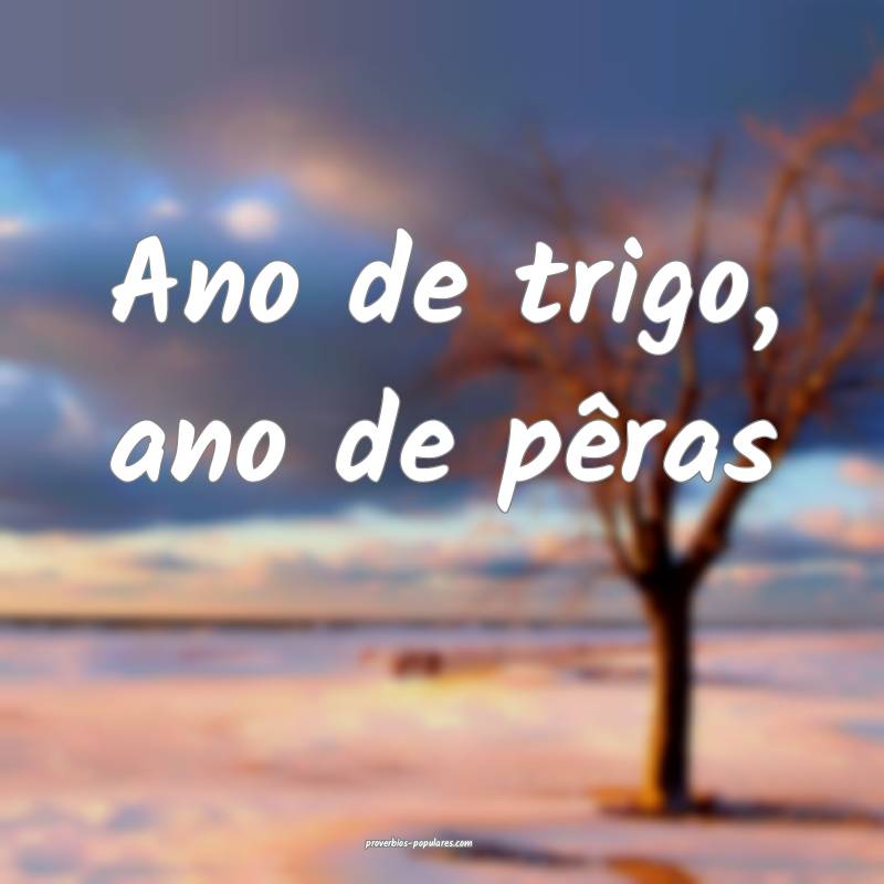 Ano de trigo, ano de pêras...
