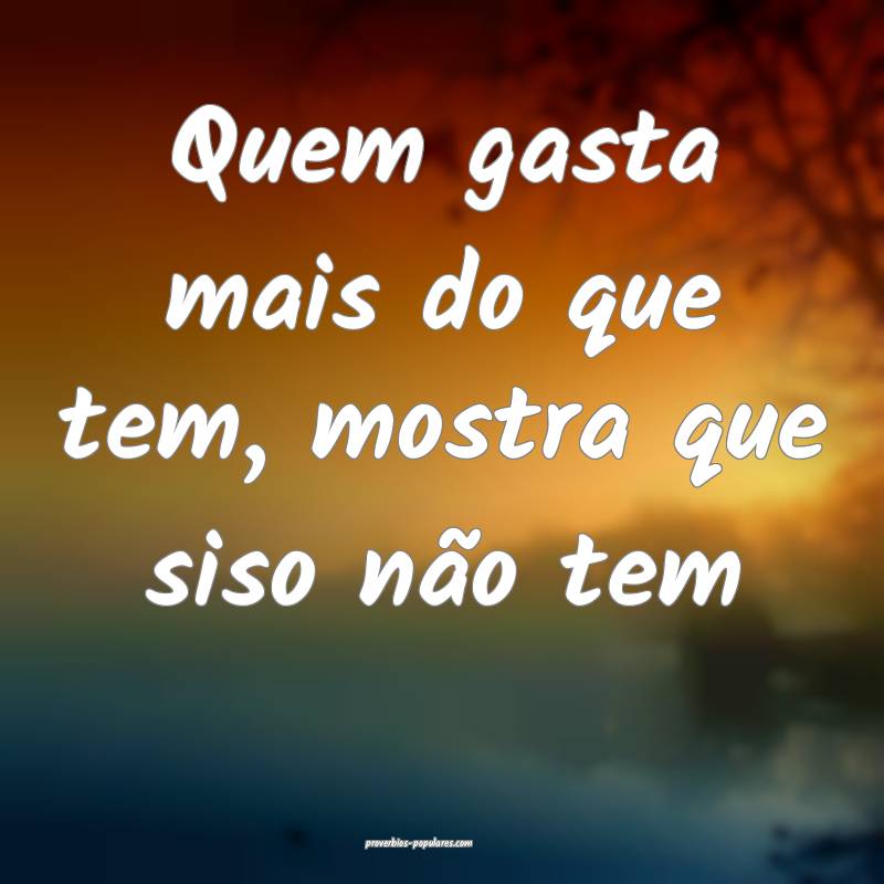 Quem gasta mais do que tem, mostra que siso não t ...