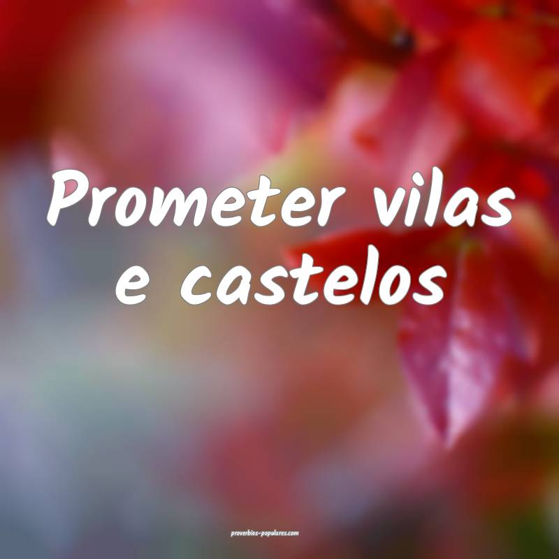 Prometer vilas e castelos ...