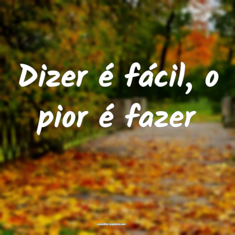 Dizer é fácil, o pior é fazer ...