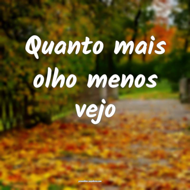 Quanto mais olho menos vejo ...