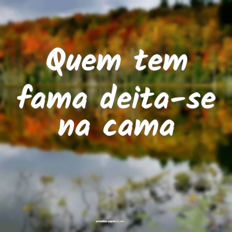 Quem tem fama deita-se na cama...