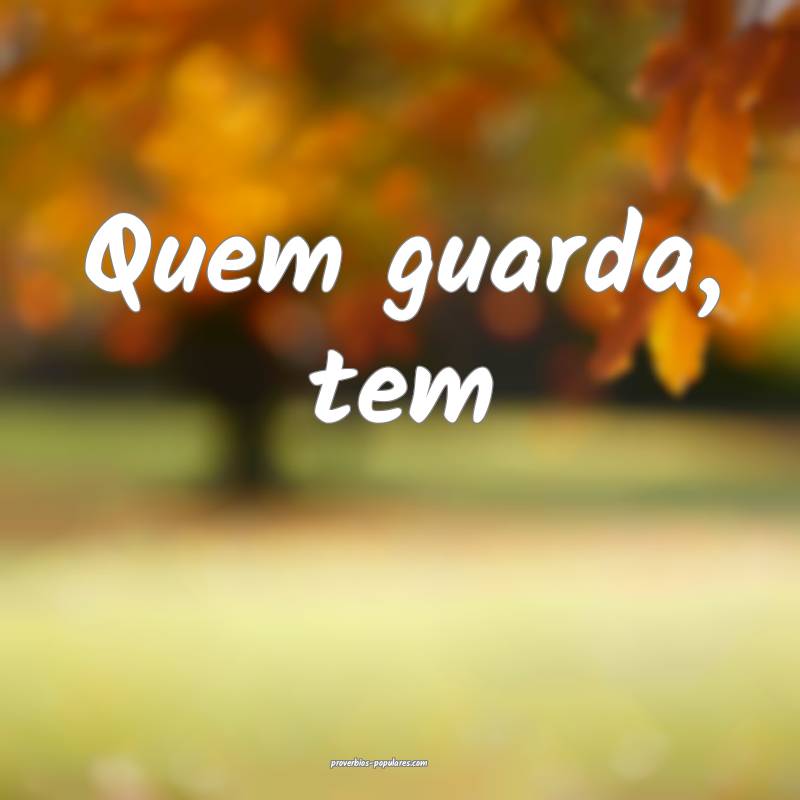 Quem guarda, tem ...