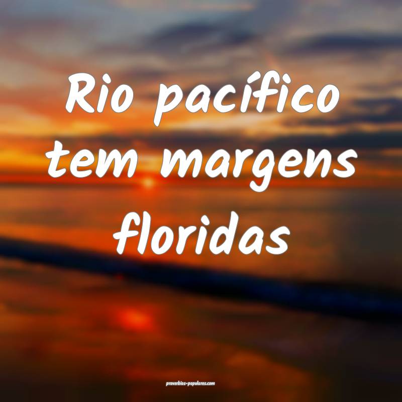 Rio pacífico tem margens floridas ...