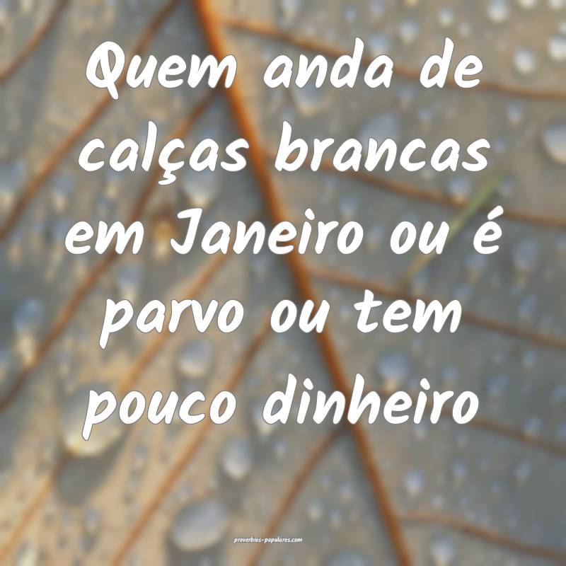 Quem anda de calças brancas em Janeiro ou é parvo ou tem pouco dinhe...