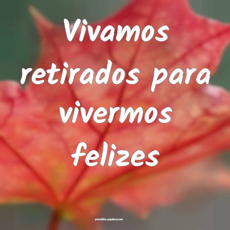 Vivamos retirados para vivermos felizes ...