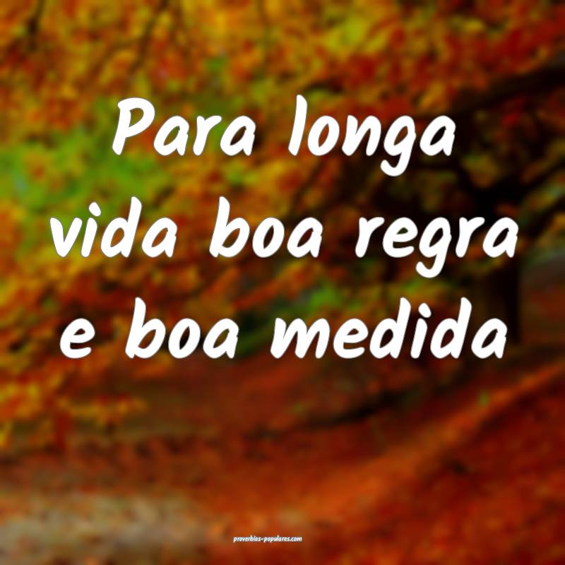 Para longa vida boa regra e boa medida...