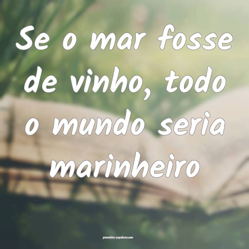 Se o mar fosse de vinho, todo o mundo seria marinh ...