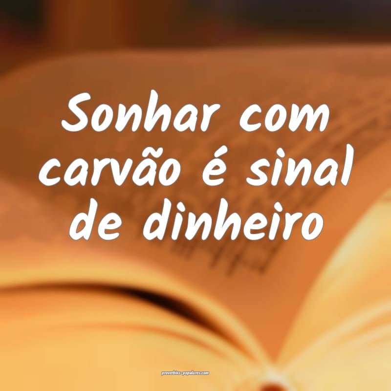 Sonhar com carvão é sinal de dinheiro...