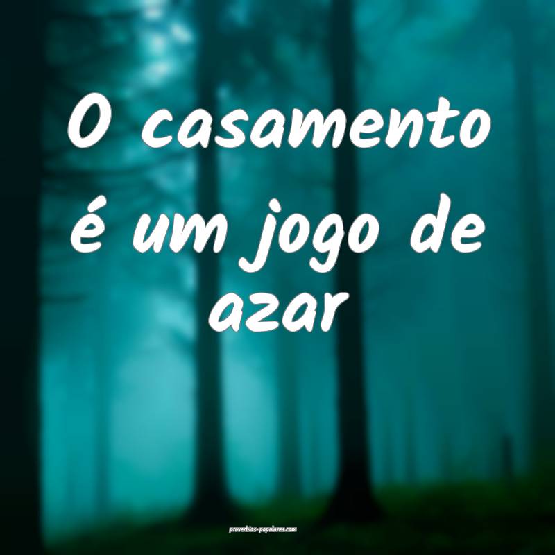 O casamento é um jogo de azar...