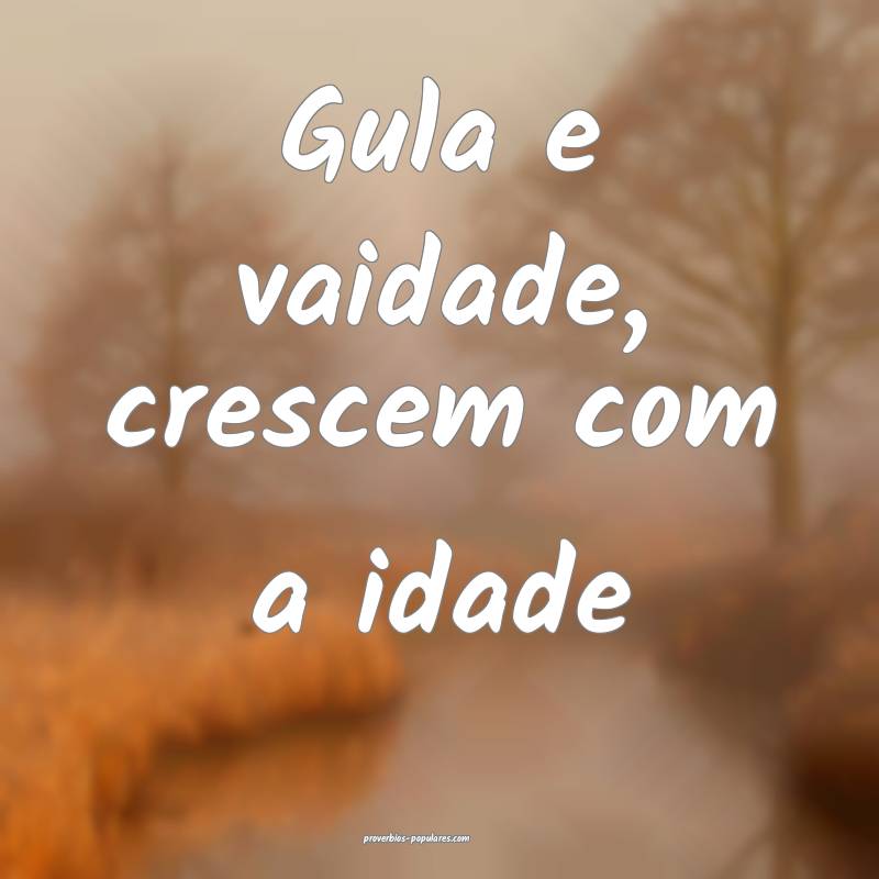 Gula e vaidade, crescem com a idade ...