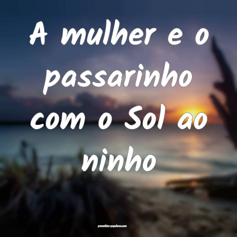 A mulher e o passarinho com o Sol ao ninho...