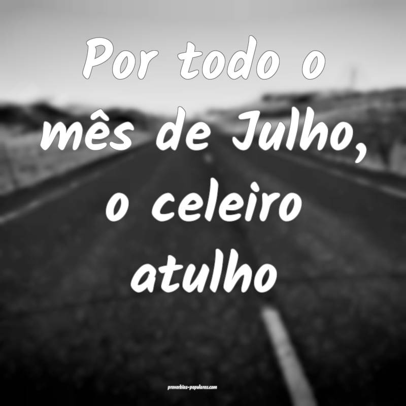 Por todo o mês de Julho, o celeiro atulho...