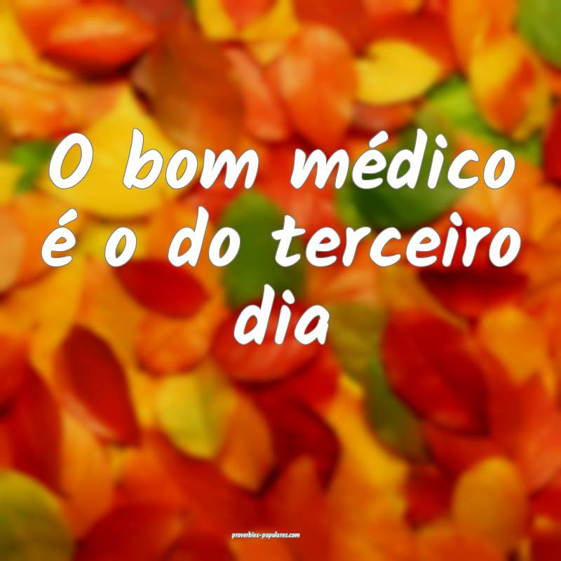 O bom médico é o do terceiro dia...