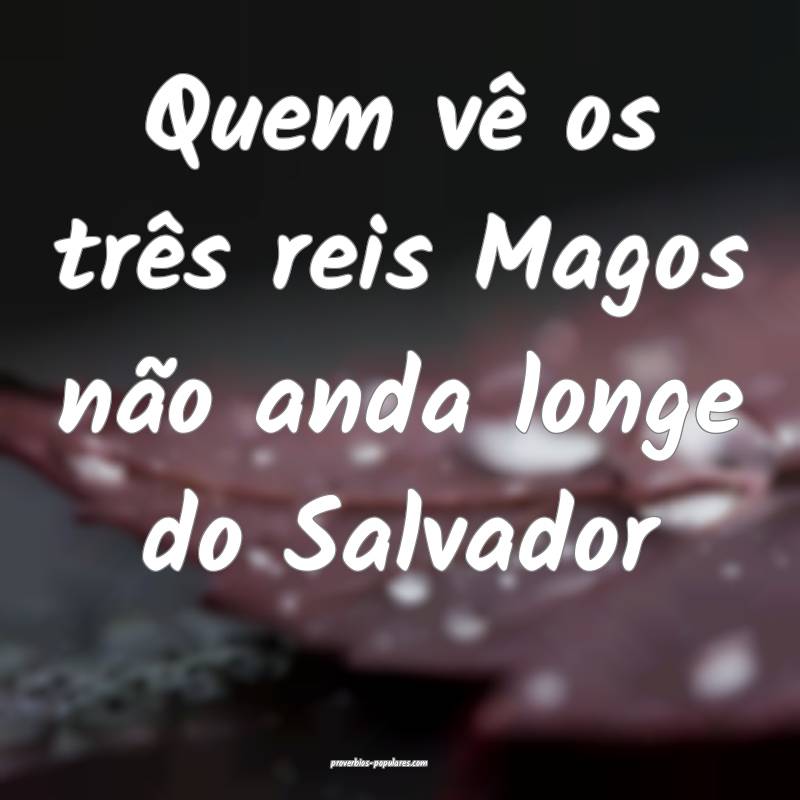 Quem vê os três reis Magos não anda longe do Sa ...