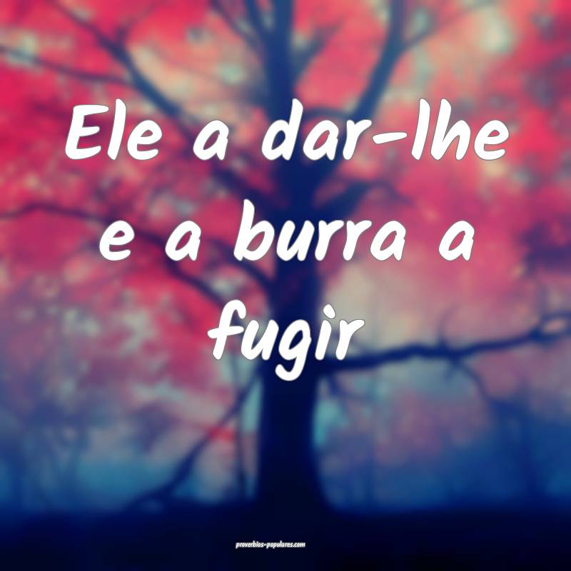 Ele a dar-lhe e a burra a fugir...