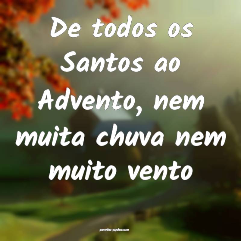 De todos os Santos ao Advento, nem muita chuva nem muito vento...