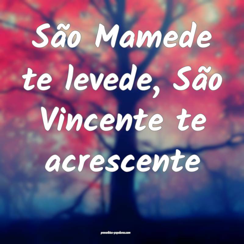São Mamede te levede, São Vincente te acrescente 
...