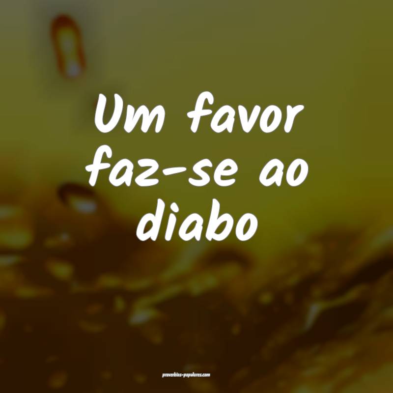 Um favor faz-se ao diabo...