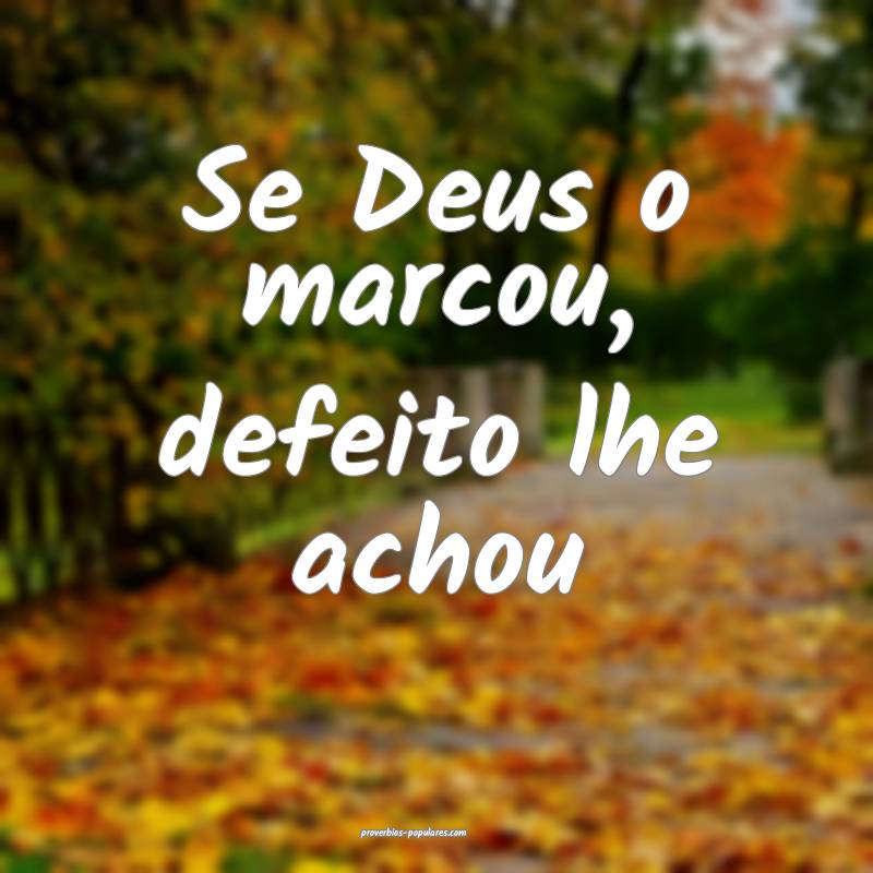 Se Deus o marcou, defeito lhe achou 
...