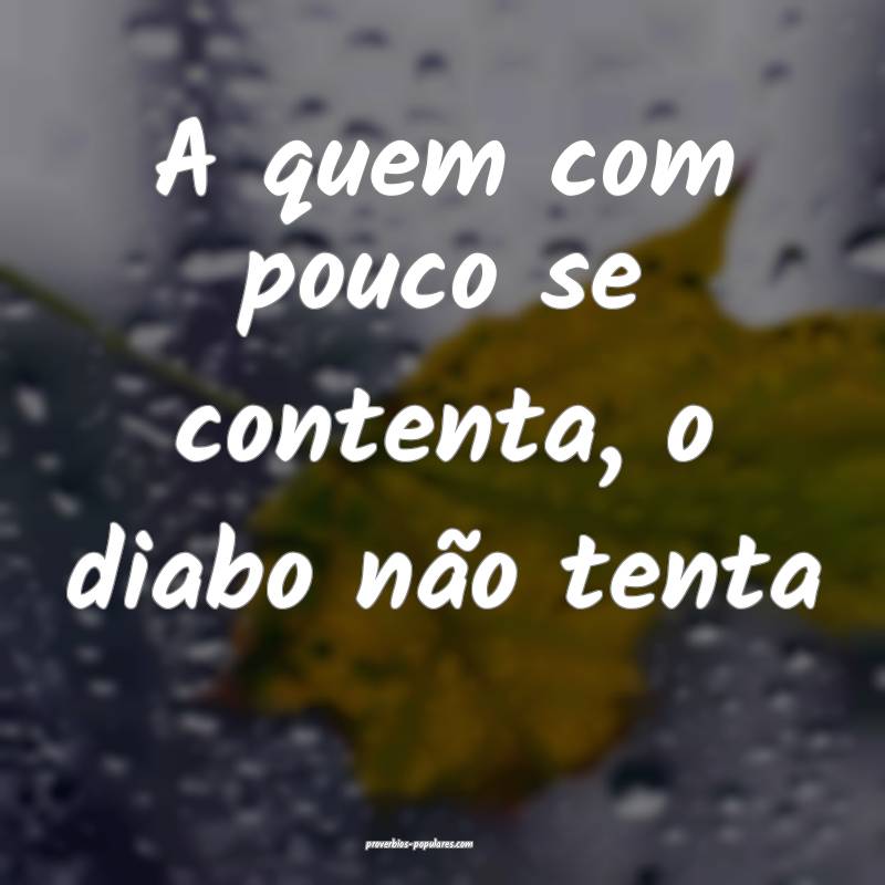 A quem com pouco se contenta, o diabo não tenta...