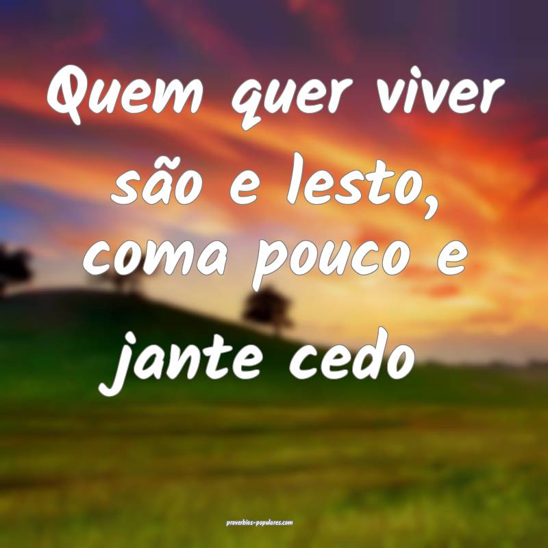 Quem quer viver são e lesto, coma pouco e jante c ...