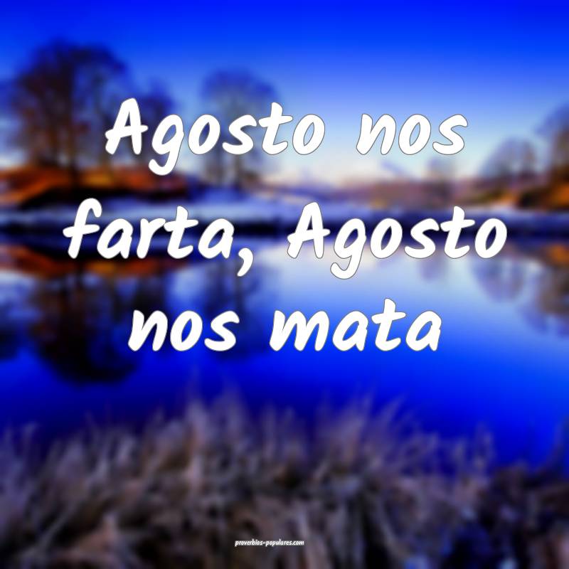 Agosto nos farta, Agosto nos mata...