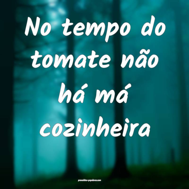 No tempo do tomate não há má cozinheira...