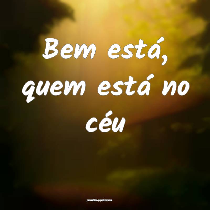 Bem está, quem está no céu ...
