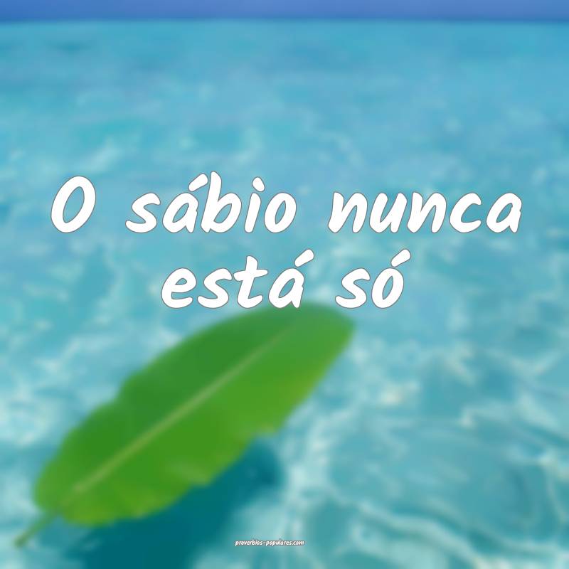 O sábio nunca está só...