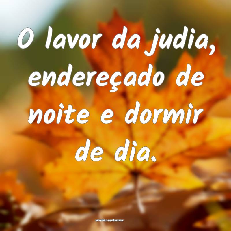 O lavor da judia, endereçado de noite e dormir de dia....