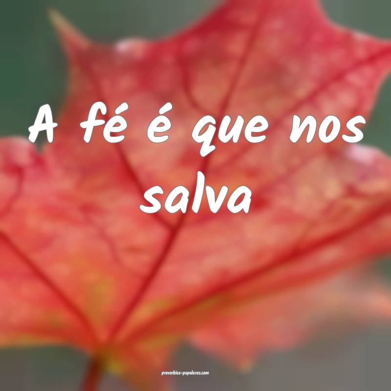 A fé é que nos salva...