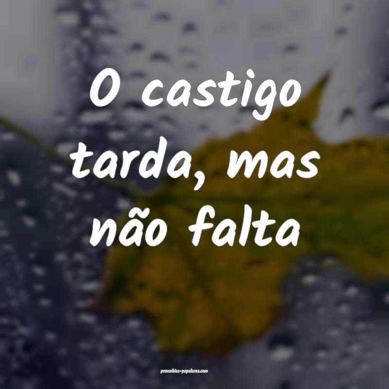 O castigo tarda, mas não falta ...