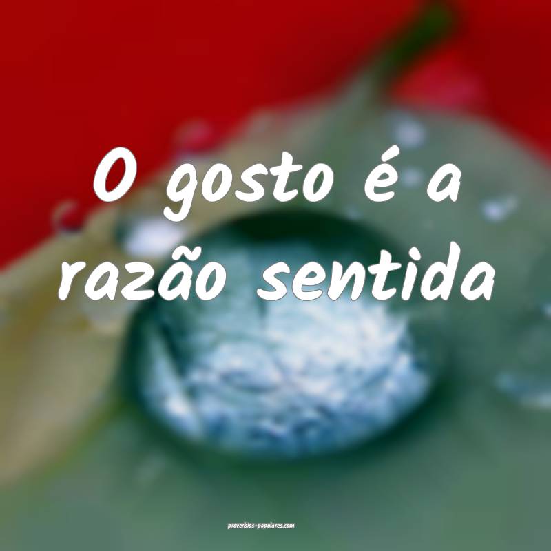 O gosto é a razão sentida ...