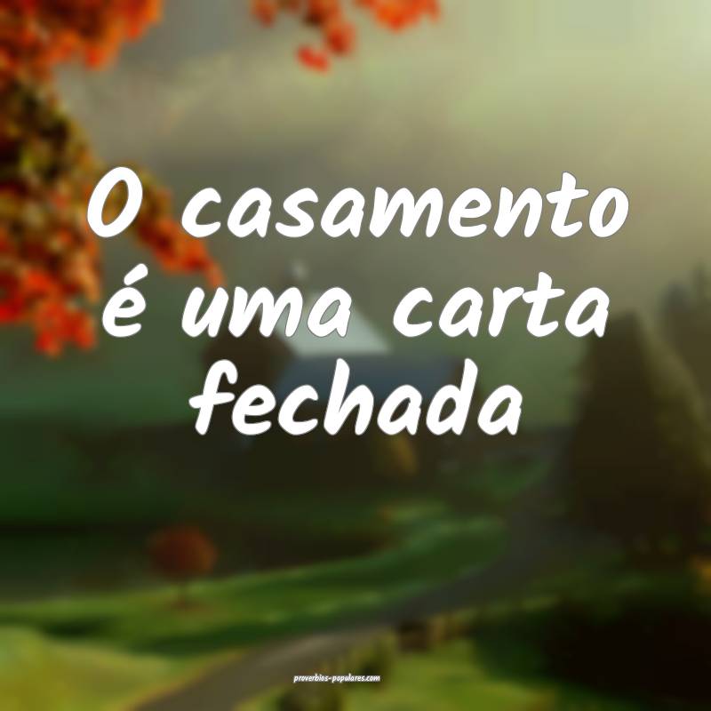 O casamento é uma carta fechada ...
