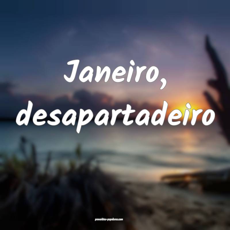 Janeiro, desapartadeiro...
