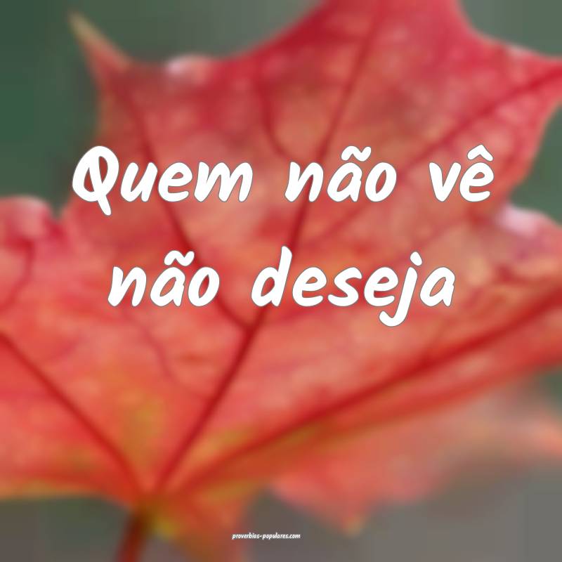 Quem não vê não deseja...