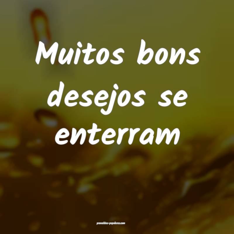 Muitos bons desejos se enterram ...