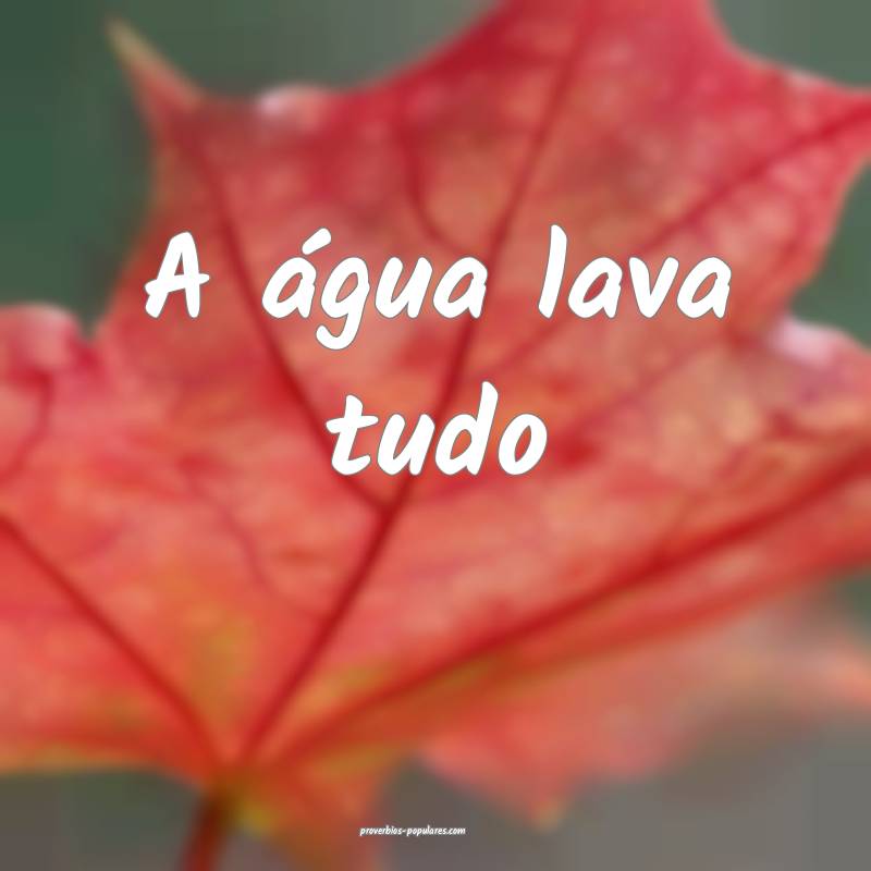 A água lava tudo ...