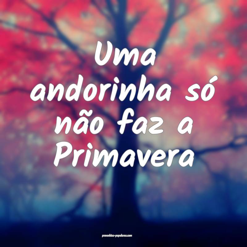 Uma andorinha só não faz a Primavera...