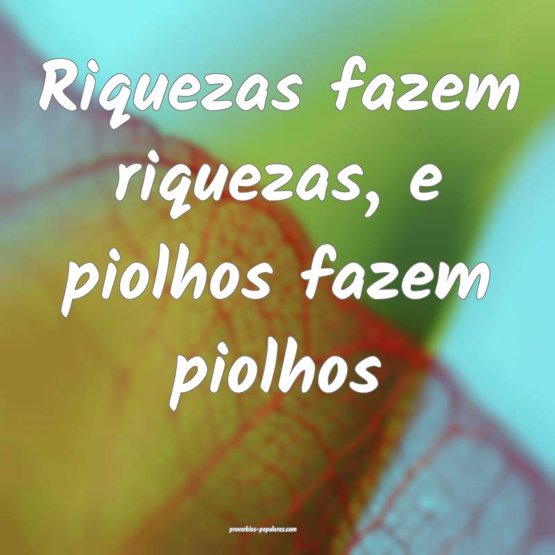 Riquezas fazem riquezas, e piolhos fazem piolhos...