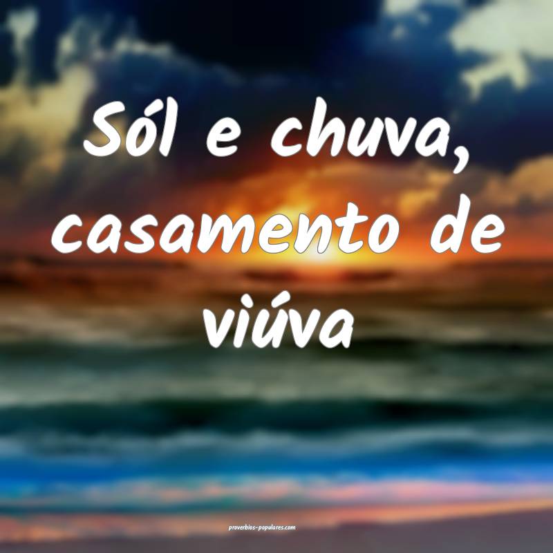 Sól e chuva, casamento de viúva 
...