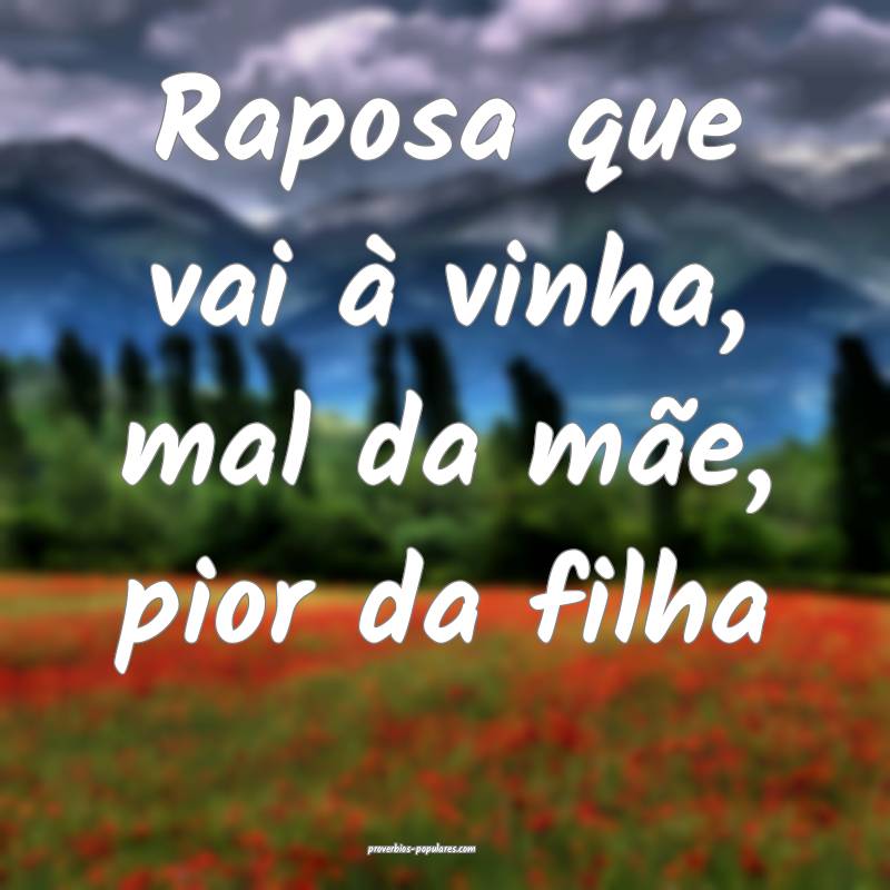 Raposa que vai à vinha, mal da mãe, pior da filha...