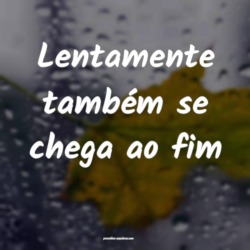 Lentamente também se chega ao fim ...