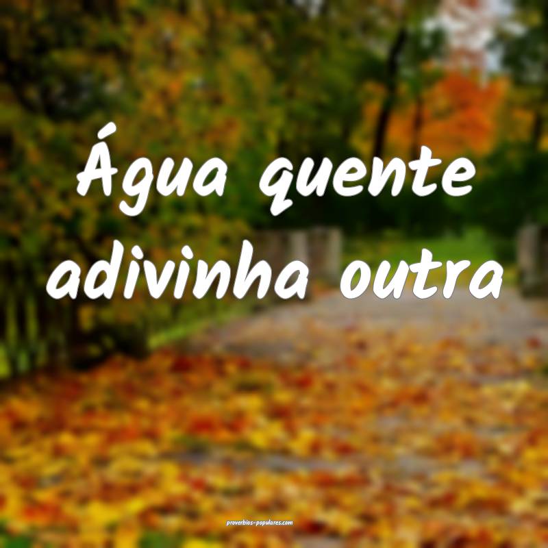 Água quente adivinha outra ...